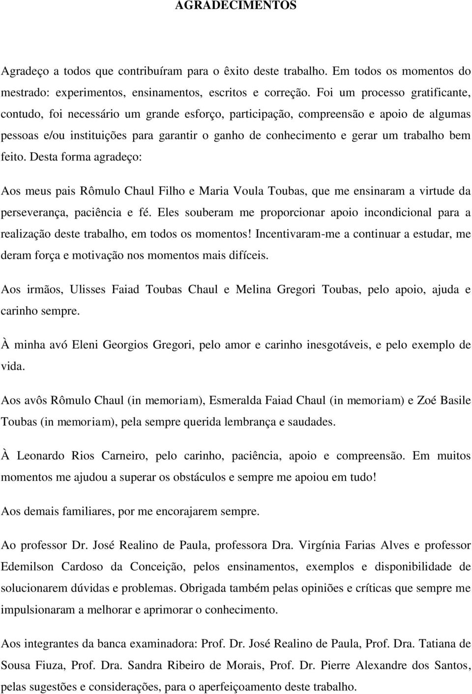 trabalho bem feito. Desta forma agradeço: Aos meus pais Rômulo Chaul Filho e Maria Voula Toubas, que me ensinaram a virtude da perseverança, paciência e fé.