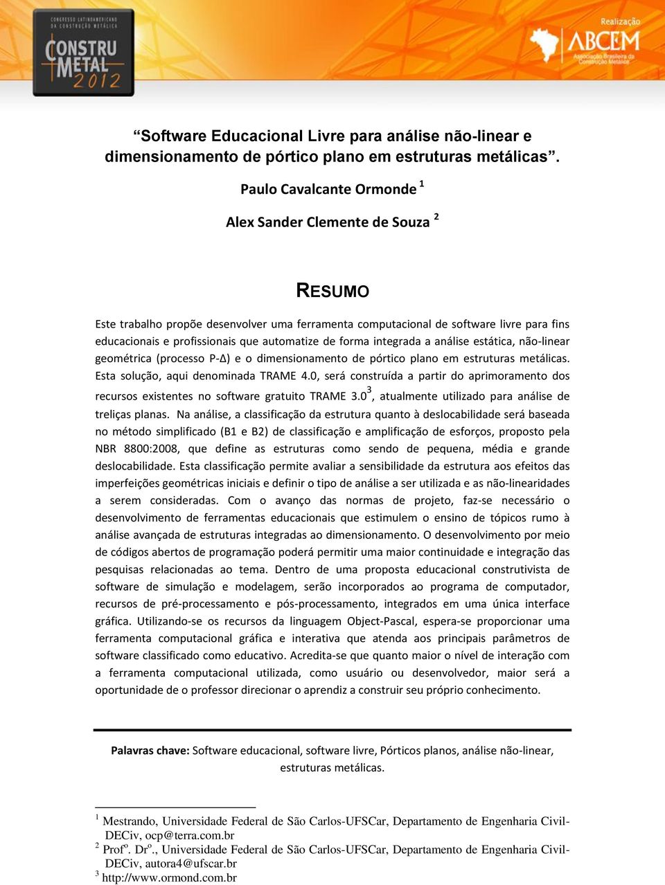 de forma integrada a análise estática, não-linear geométrica (processo P- ) e o dimensionamento de pórtico plano em estruturas metálicas. Esta solução, aqui denominada TRAME 4.