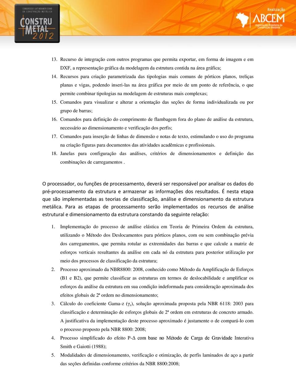 combinar tipologias na modelagem de estruturas mais complexas; 15. Comandos para visualizar e alterar a orientação das seções de forma individualizada ou por grupo de barras; 16.