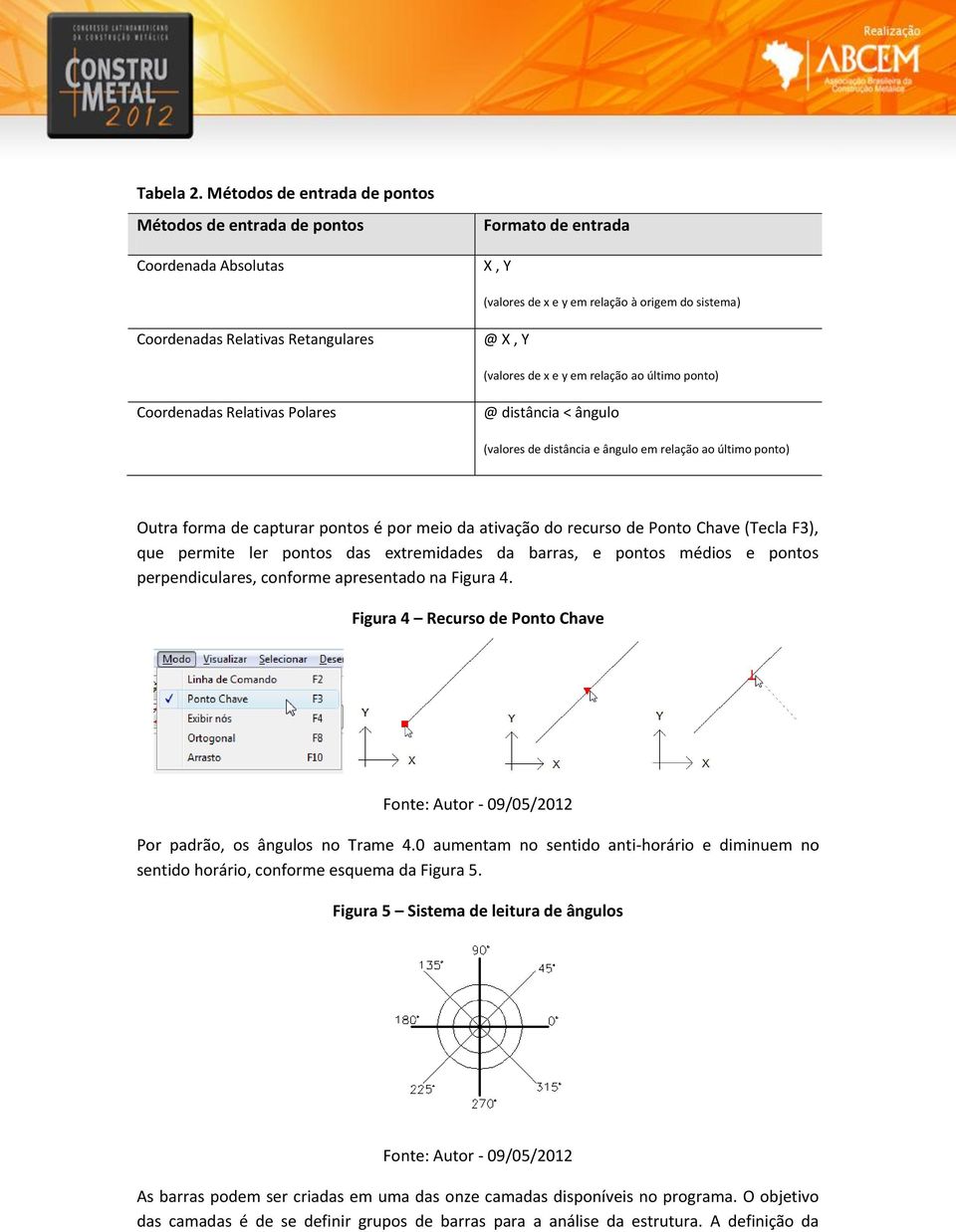 (valores de x e y em relação ao último ponto) Coordenadas Relativas Polares @ distância < ângulo (valores de distância e ângulo em relação ao último ponto) Outra forma de capturar pontos é por meio