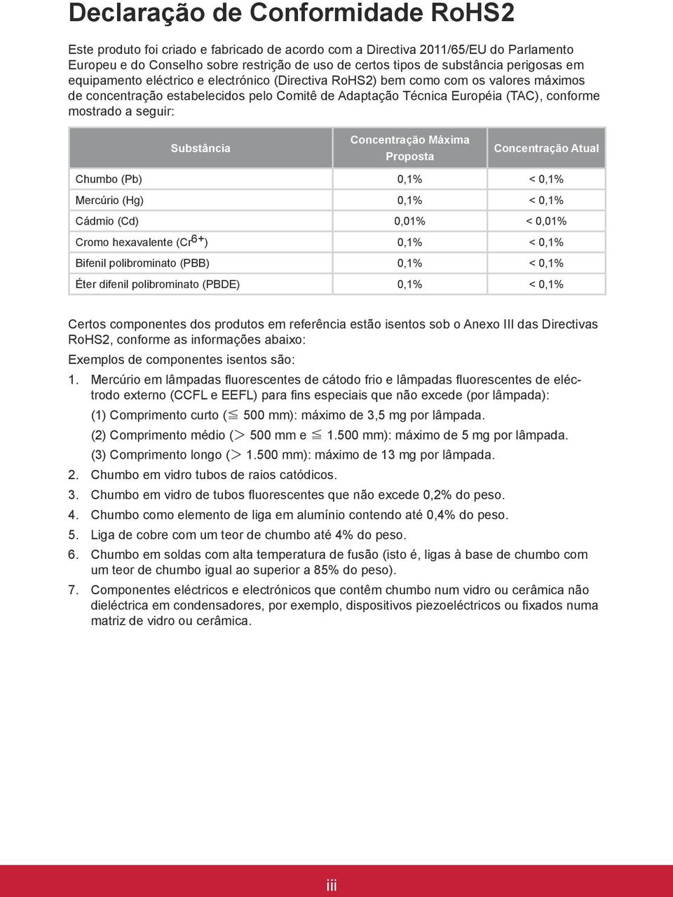 seguir: Substância Concentração Máxima Proposta Concentração Atual Chumbo (Pb) 0,1% < 0,1% Mercúrio (Hg) 0,1% < 0,1% Cádmio (Cd) 0,01% < 0,01% Cromo hexavalente (Cr 6+ ) 0,1% < 0,1% Bifenil