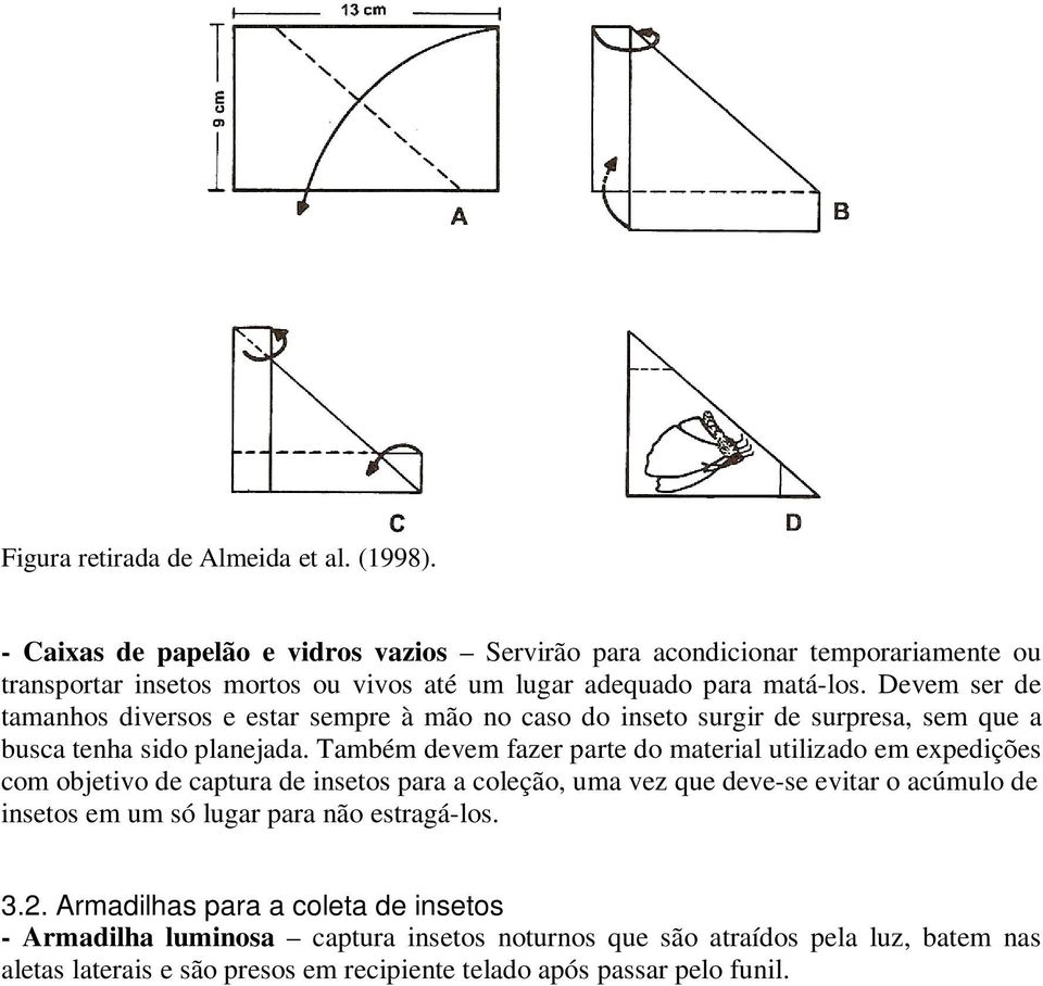 Também devem fazer parte do material utilizado em expedições com objetivo de captura de insetos para a coleção, uma vez que deve-se evitar o acúmulo de insetos em um só