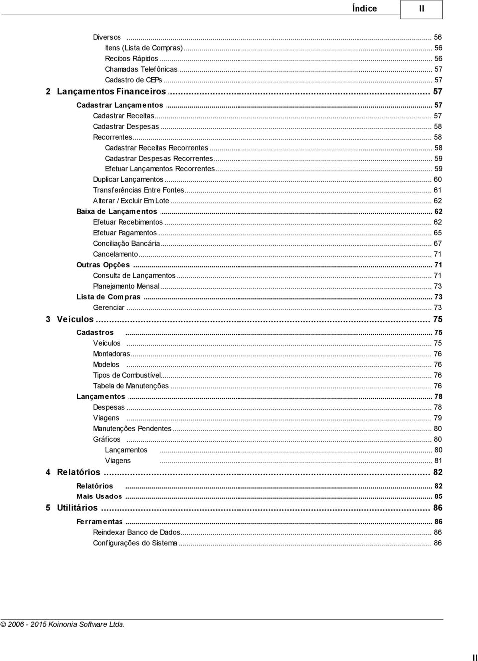 .. Recorrentes 59 Duplicar Lançamentos... 60 Transferências... Entre Fontes 61 Alterar / Excluir... Em Lote 62 Baixa de Lançam... entos 62 Efetuar Recebimentos... 62 Efetuar Pagamentos.