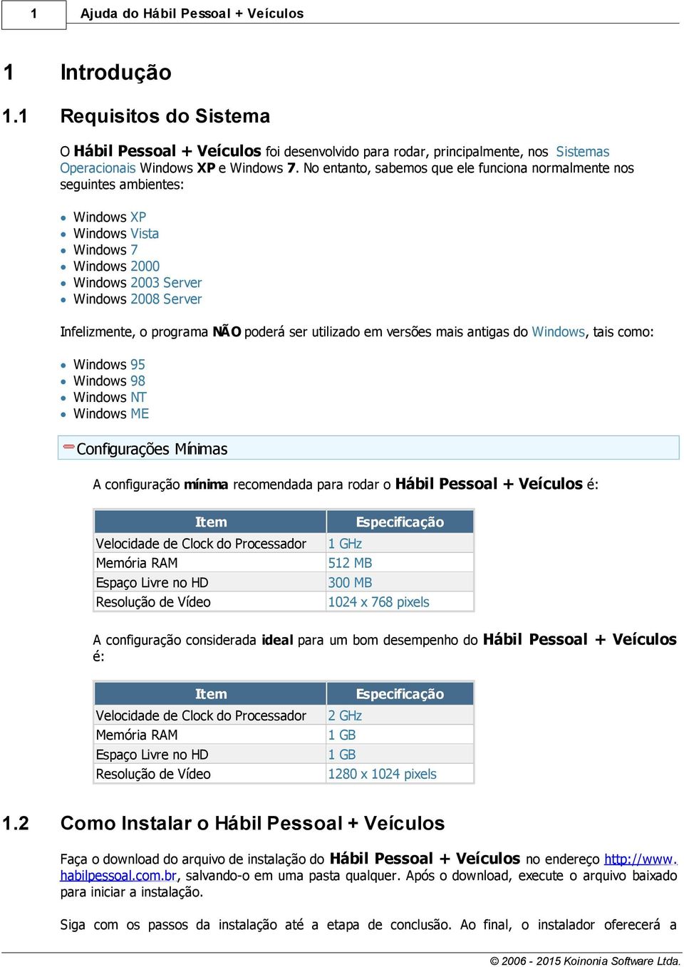 ser utilizado em versões mais antigas do Windows, tais como: Windows Windows Windows Windows 95 98 NT ME Configurações Mínimas A configuração mínima recomendada para rodar o Hábil Pessoal + Veículos