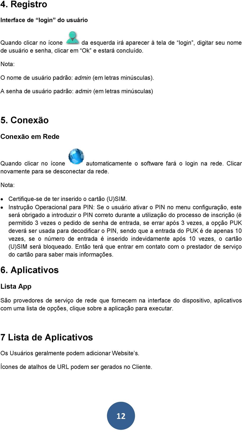 Conexão Conexão em Rede Quando clicar no ícone automaticamente o software fará o login na rede. Clicar novamente para se desconectar da rede. Nota: Certifique-se de ter inserido o cartão (U)SIM.