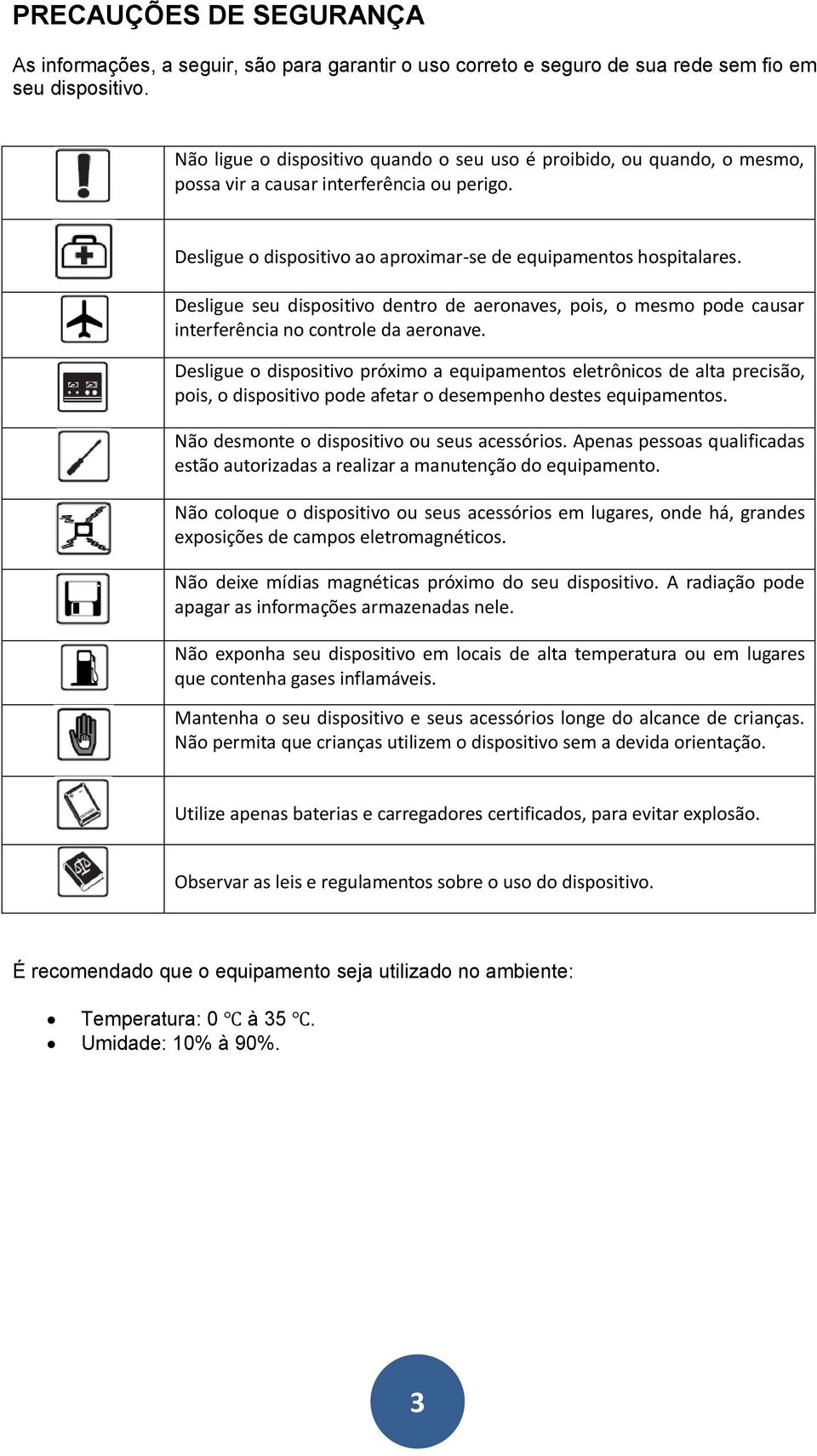 Desligue seu dispositivo dentro de aeronaves, pois, o mesmo pode causar interferência no controle da aeronave.