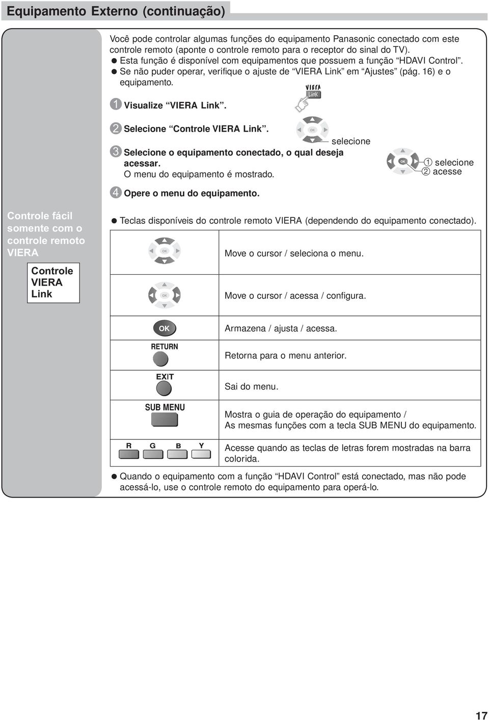 2 3 4 Selecione Controle VIERA Link. selecione Selecione o equipamento conectado, o qual deseja acessar. O menu do equipamento é mostrado. Opere o menu do equipamento.