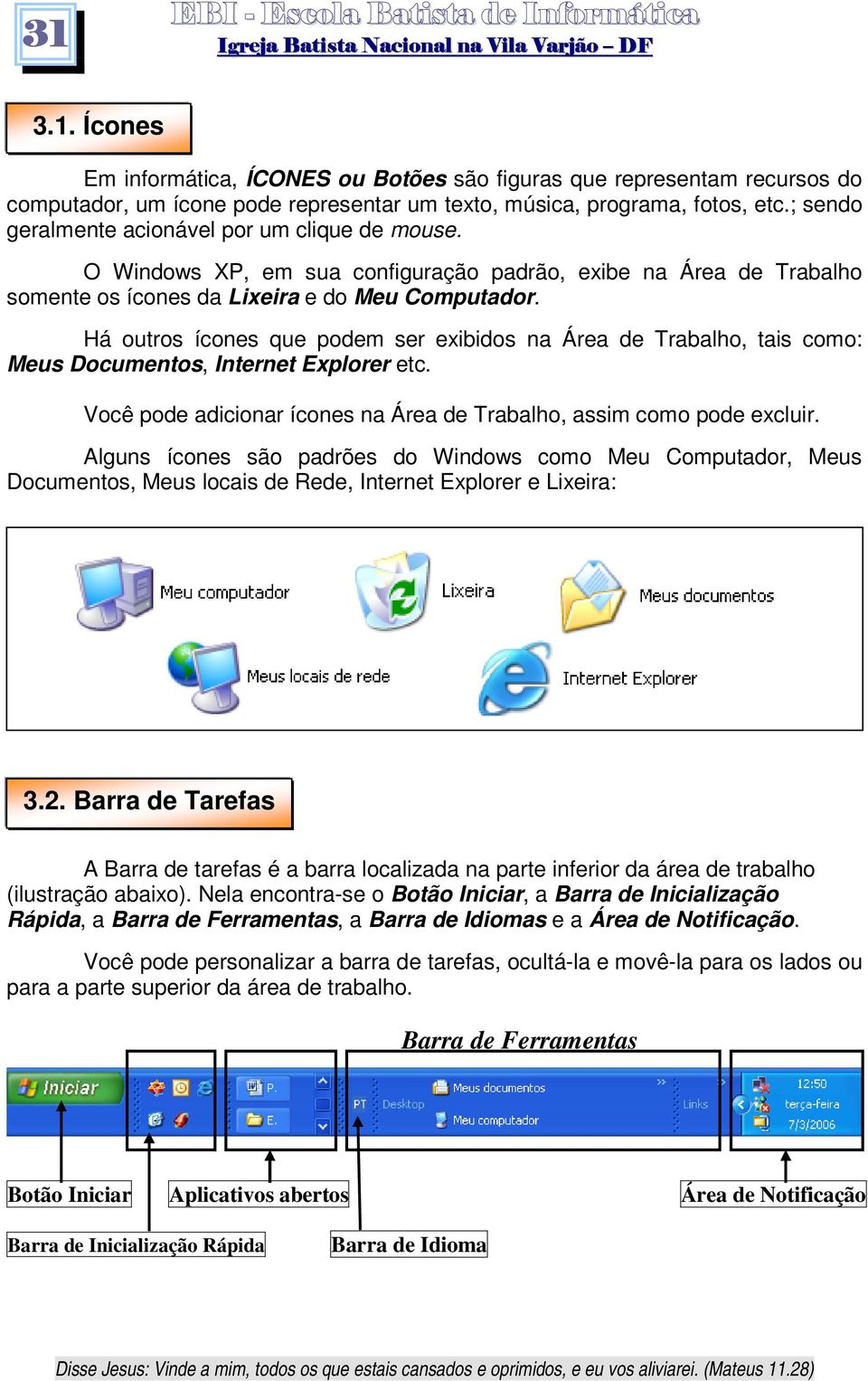 Há outros ícones que podem ser exibidos na Área de Trabalho, tais como: Meus Documentos, Internet Explorer etc. Você pode adicionar ícones na Área de Trabalho, assim como pode excluir.