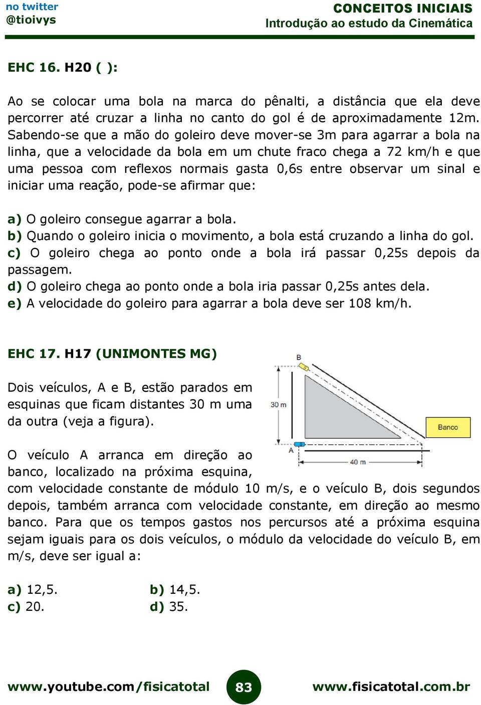 observar um sinal e iniciar uma reação, pode-se afirmar que: a) O goleiro consegue agarrar a bola. b) Quando o goleiro inicia o movimento, a bola está cruzando a linha do gol.