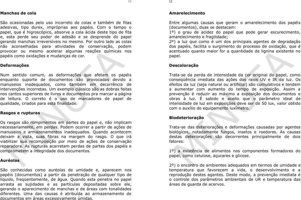 Por outro lado as colas não aconselhadas para atividades de conservação, podem provocar ou mesmo acelerar algumas reações químicas nos papéis como oxidações e mudanças de cor.