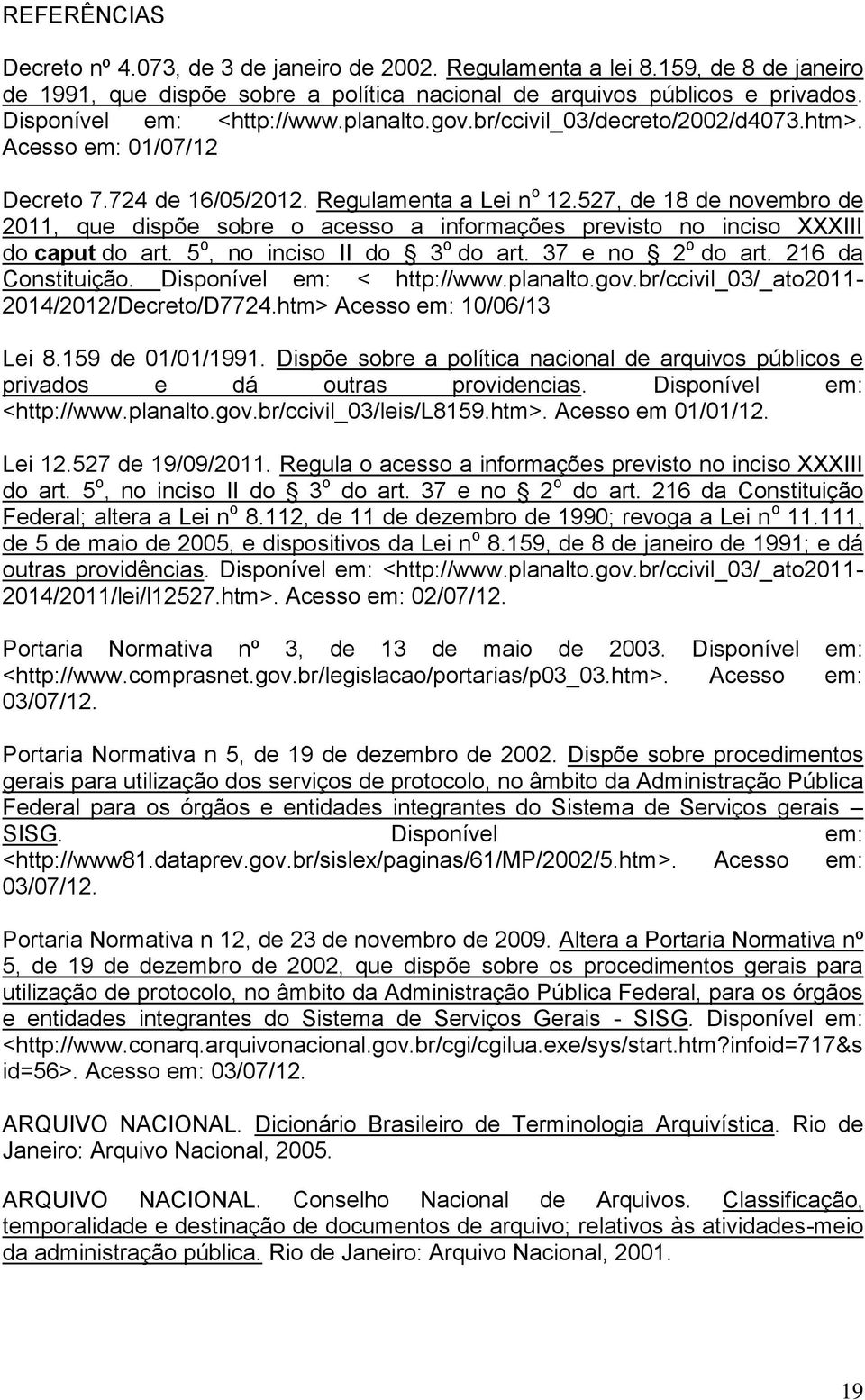 527, de 18 de novembro de 2011, que dispõe sobre o acesso a informações previsto no inciso XXXIII do caput do art. 5 o, no inciso II do 3 o do art. 37 e no 2 o do art. 216 da Constituição.