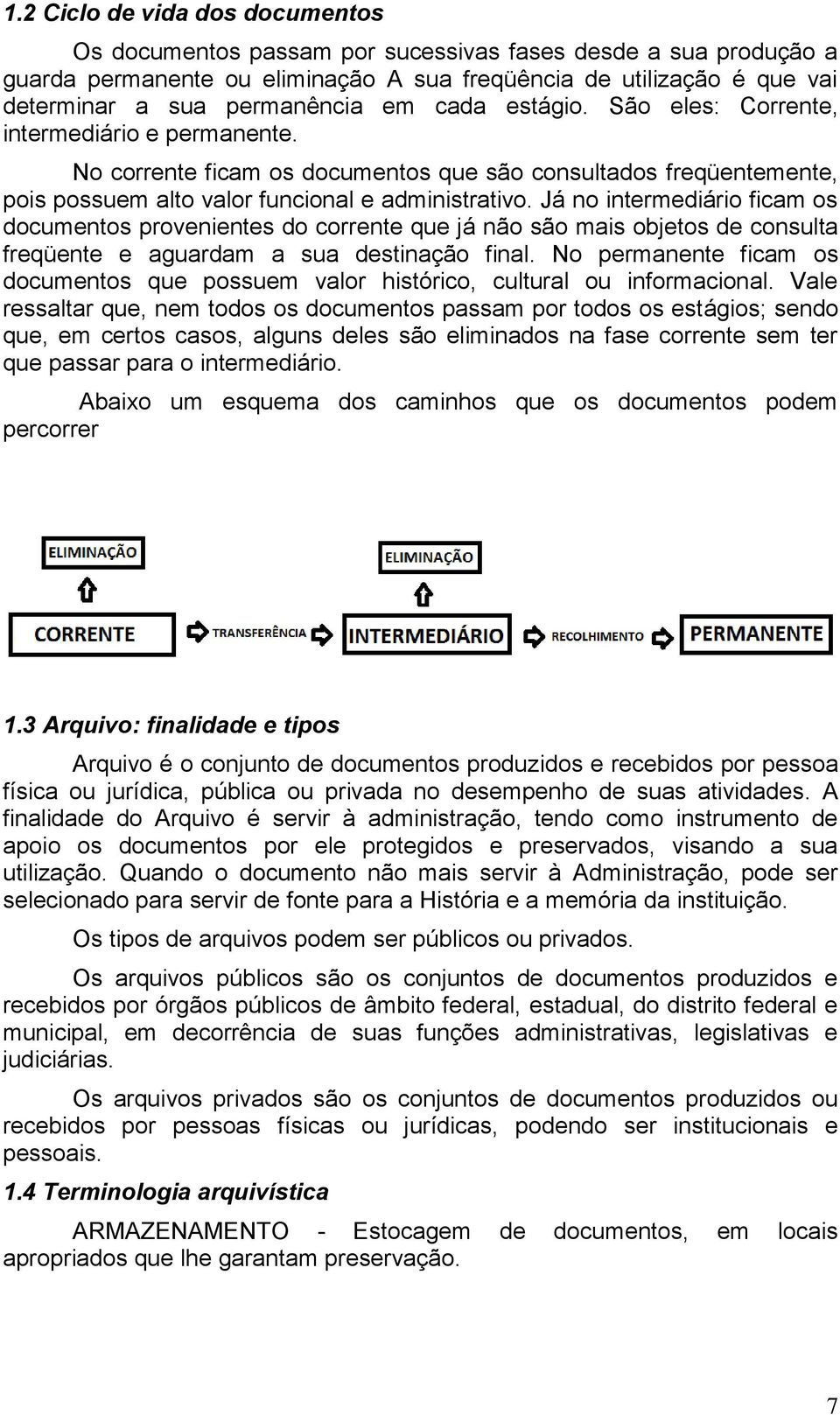 Já no intermediário ficam os documentos provenientes do corrente que já não são mais objetos de consulta freqüente e aguardam a sua destinação final.