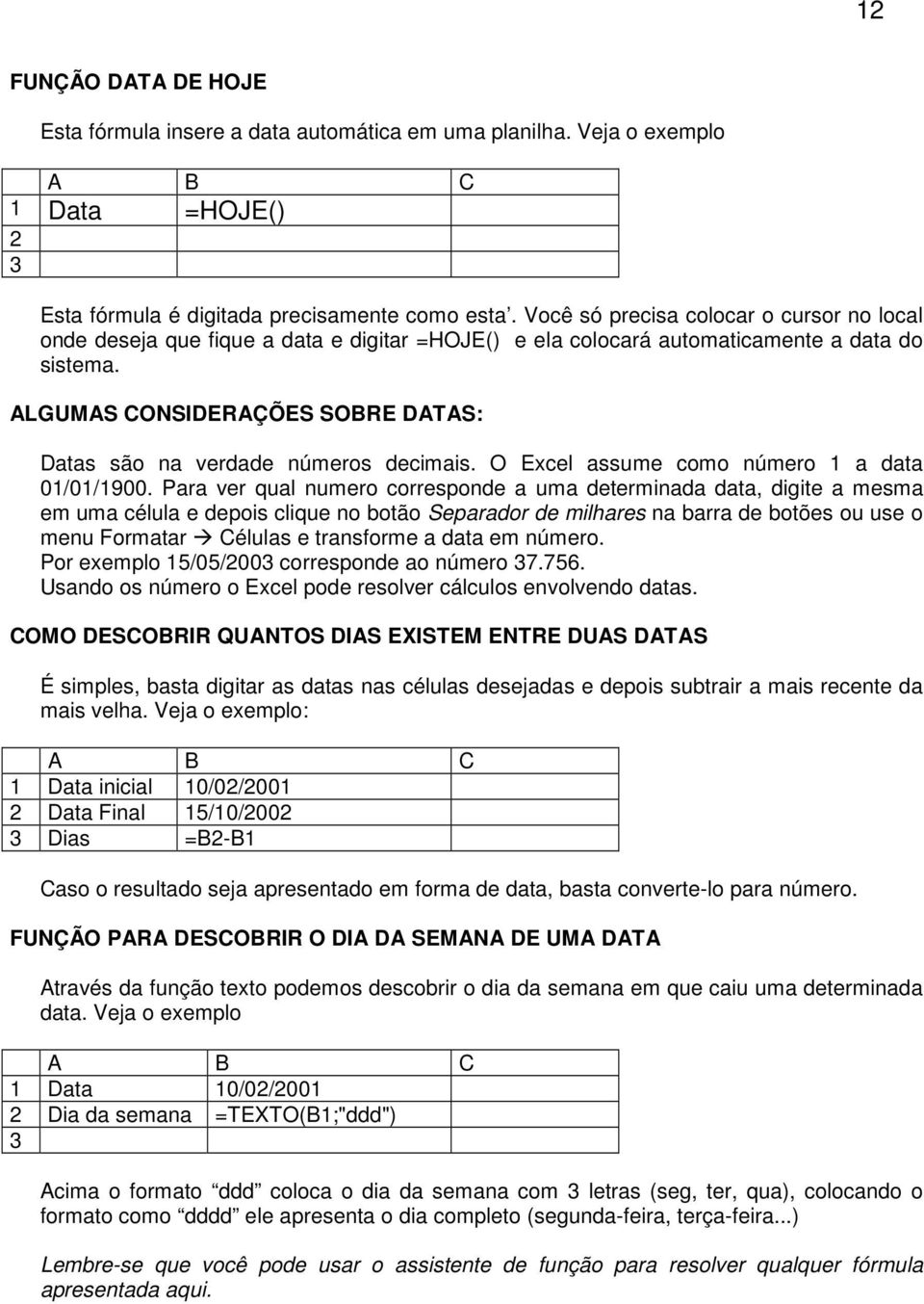 ALGUMAS CONSIDERAÇÕES SOBRE DATAS: Datas são na verdade números decimais. O Excel assume como número 1 a data 01/01/1900.