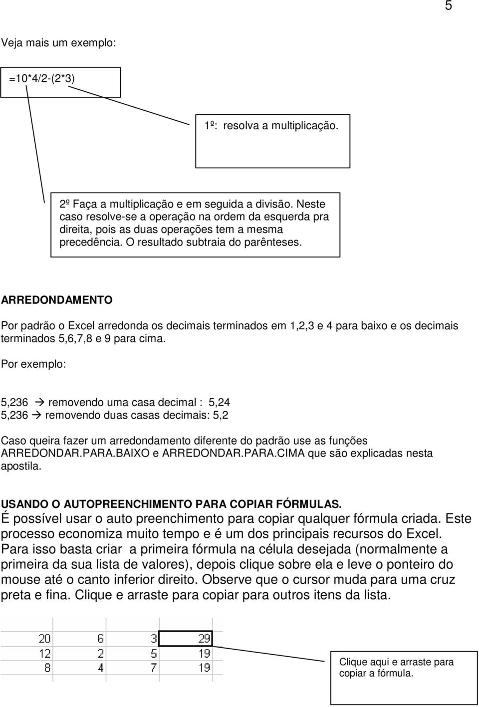 ARREDONDAMENTO Por padrão o Excel arredonda os decimais terminados em 1,2,3 e 4 para baixo e os decimais terminados 5,6,7,8 e 9 para cima.