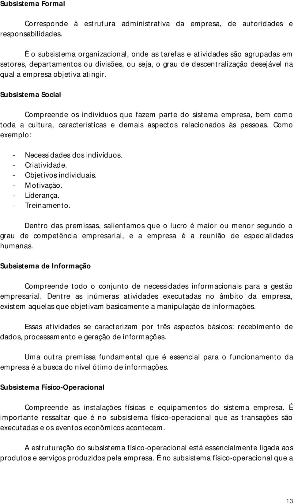 Subsistema Social Compreende os indivíduos que fazem parte do sistema empresa, bem como toda a cultura, características e demais aspectos relacionados às pessoas.