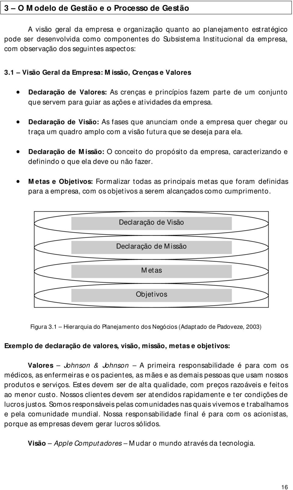 1 Visão Geral da Empresa: Missão, Crenças e Valores Declaração de Valores: As crenças e princípios fazem parte de um conjunto que servem para guiar as ações e atividades da empresa.