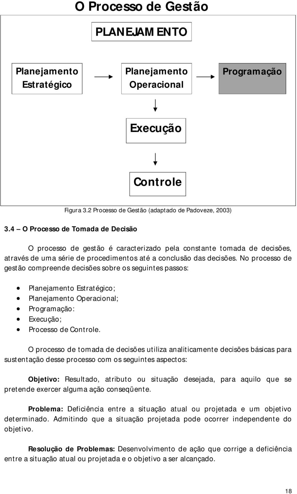 No processo de gestão compreende decisões sobre os seguintes passos: Planejamento Estratégico; Planejamento Operacional; Programação: Execução; Processo de Controle.