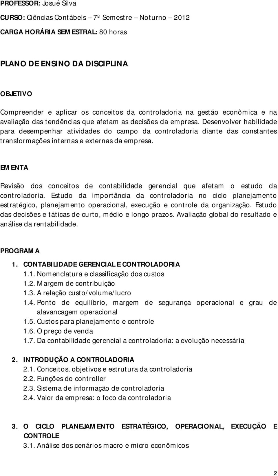 Desenvolver habilidade para desempenhar atividades do campo da controladoria diante das constantes transformações internas e externas da empresa.