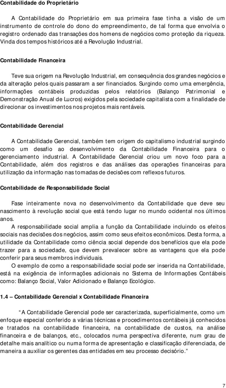 Contabilidade Financeira Teve sua origem na Revolução Industrial, em consequência dos grandes negócios e da alteração pelos quais passaram a ser financiados.