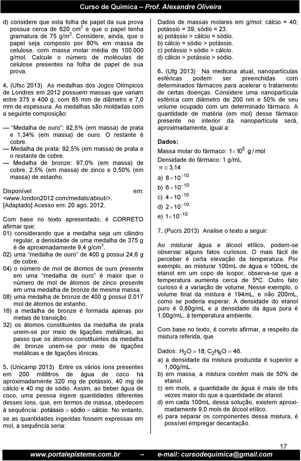 (Ufsc 2013) As medalhas dos Jogos Olímpicos de Londres em 2012 possuem massas que variam entre 375 e 400 g, com 85 mm de diâmetro e 7,0 mm de espessura.