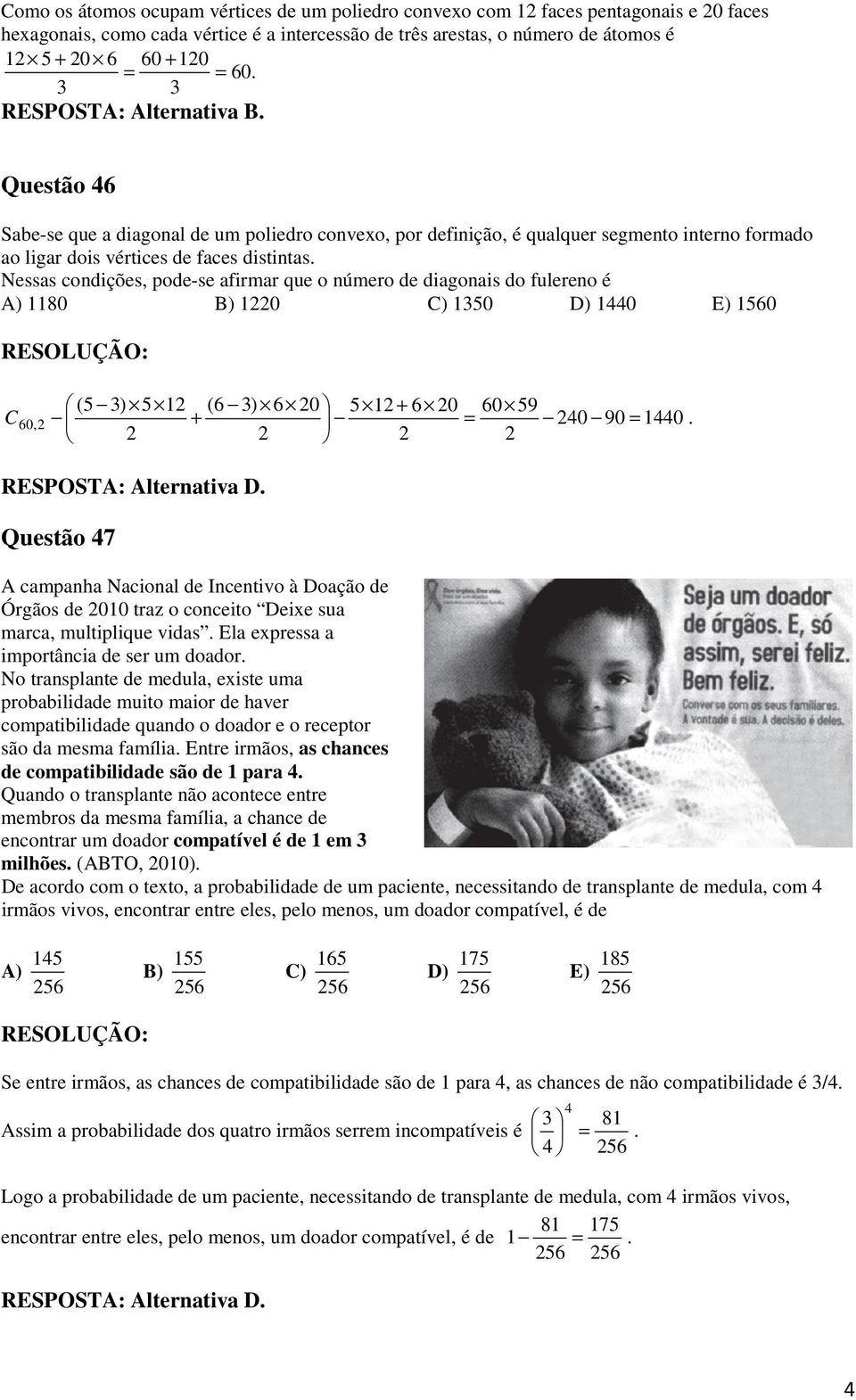 Nessas condições, pode-se afirmar que o número de diagonais do fulereno é A) 80 B) 0 C) 50 D) 440 E) 560 (5 ) 5 (6 ) 6 0 5 + 6 0 60 59 C60, + = 40 90 = 440. RESPOSTA: Alternativa D.