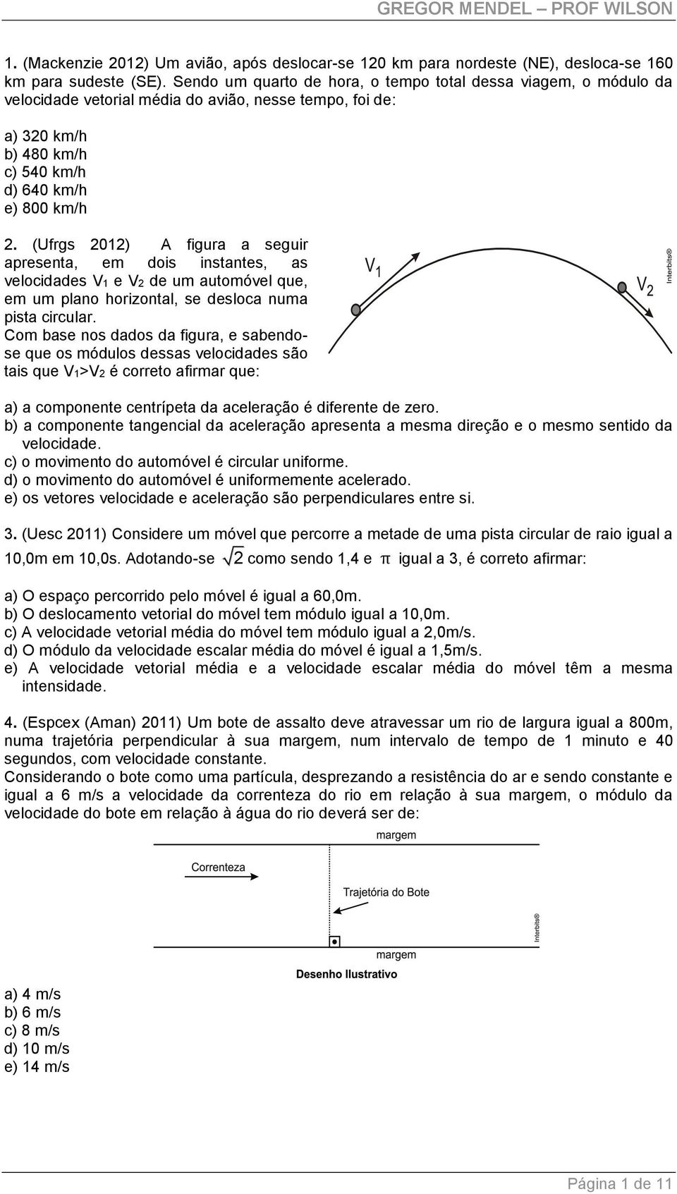 (Ufrgs 01) A figura a seguir apresenta, em dois instantes, as velocidades V1 e V de um automóvel que, em um plano horizontal, se desloca numa pista circular.