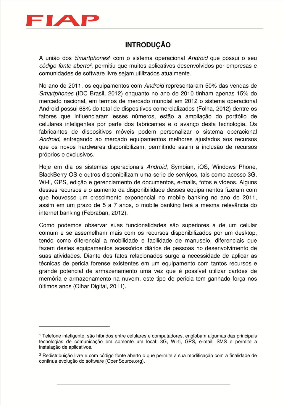 No ano de 2011, os equipamentos com Android representaram 50% das vendas de Smartphones (IDC Brasil, 2012) enquanto no ano de 2010 tinham apenas 15% do mercado nacional, em termos de mercado mundial