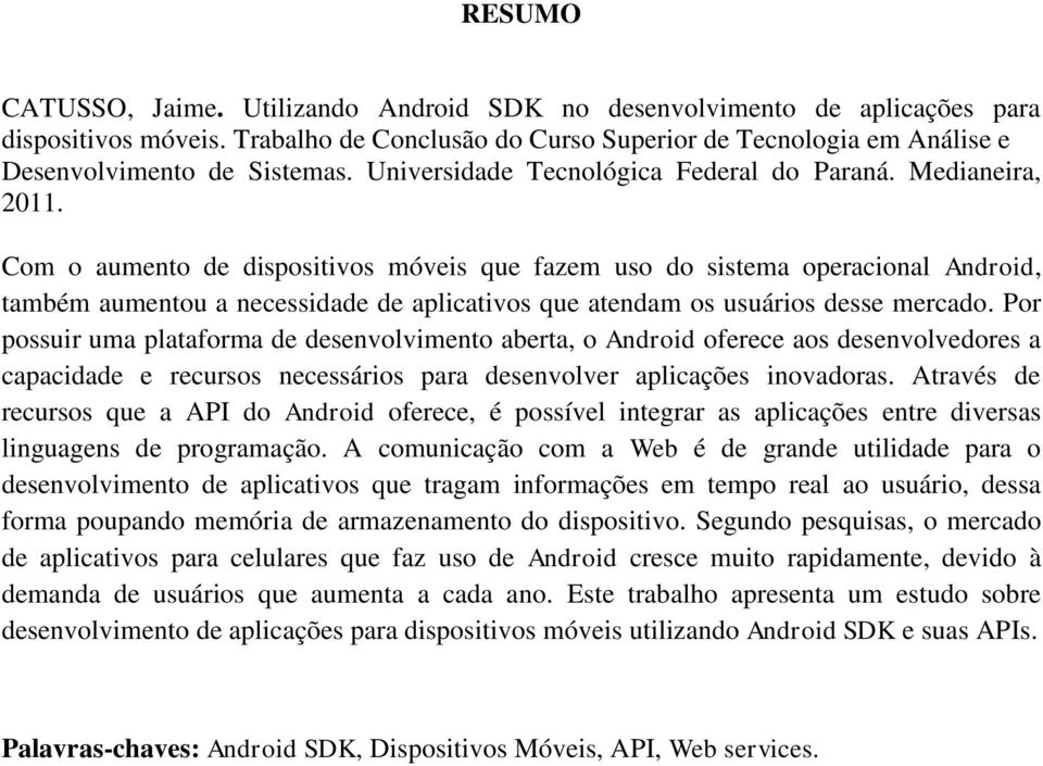 Com o aumento de dispositivos móveis que fazem uso do sistema operacional Android, também aumentou a necessidade de aplicativos que atendam os usuários desse mercado.