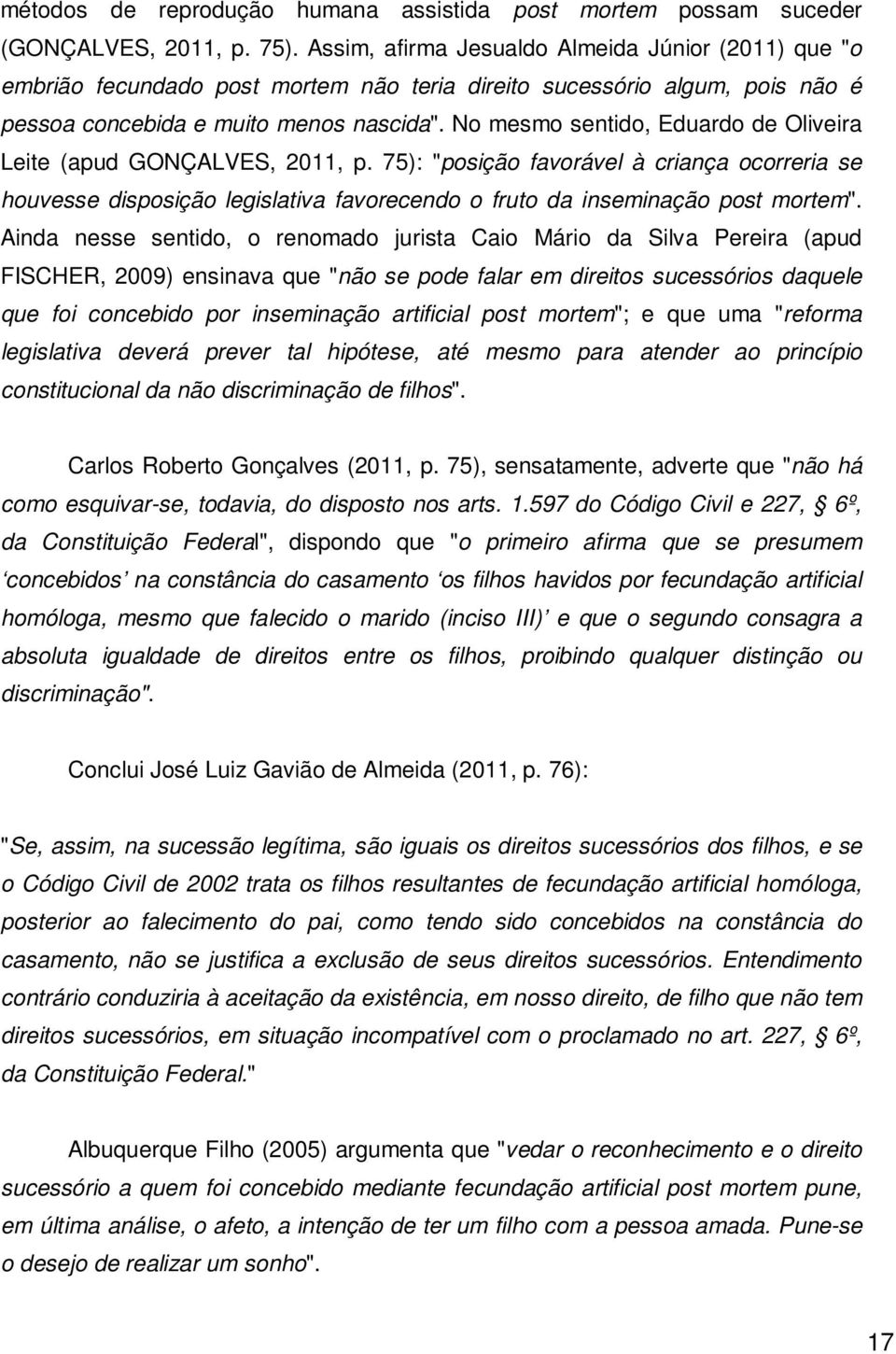 No mesmo sentido, Eduardo de Oliveira Leite (apud GONÇALVES, 2011, p. 75): "posição favorável à criança ocorreria se houvesse disposição legislativa favorecendo o fruto da inseminação post mortem".