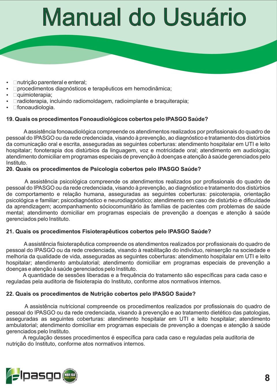 A assistência fonoaudiológica compreende os atendimentos realizados por profissionais do quadro de pessoal do IPASGO ou da rede credenciada, visando à prevenção, ao diagnóstico e tratamento dos