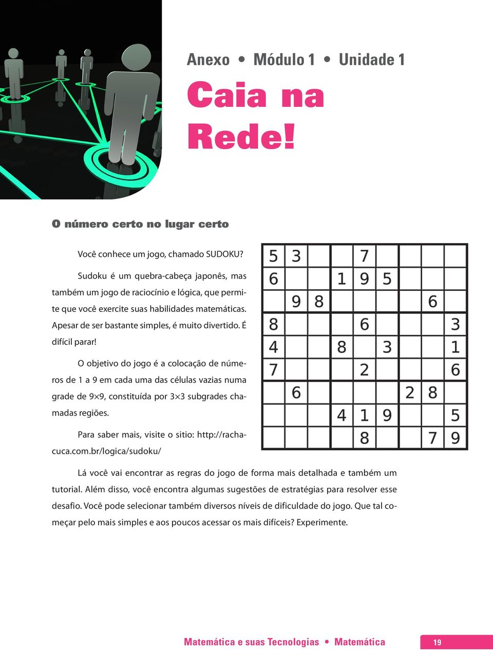 É difícil parar! O objetivo do jogo é a colocação de números de 1 a 9 em cada uma das células vazias numa grade de 9 9, constituída por 3 3 subgrades chamadas regiões.