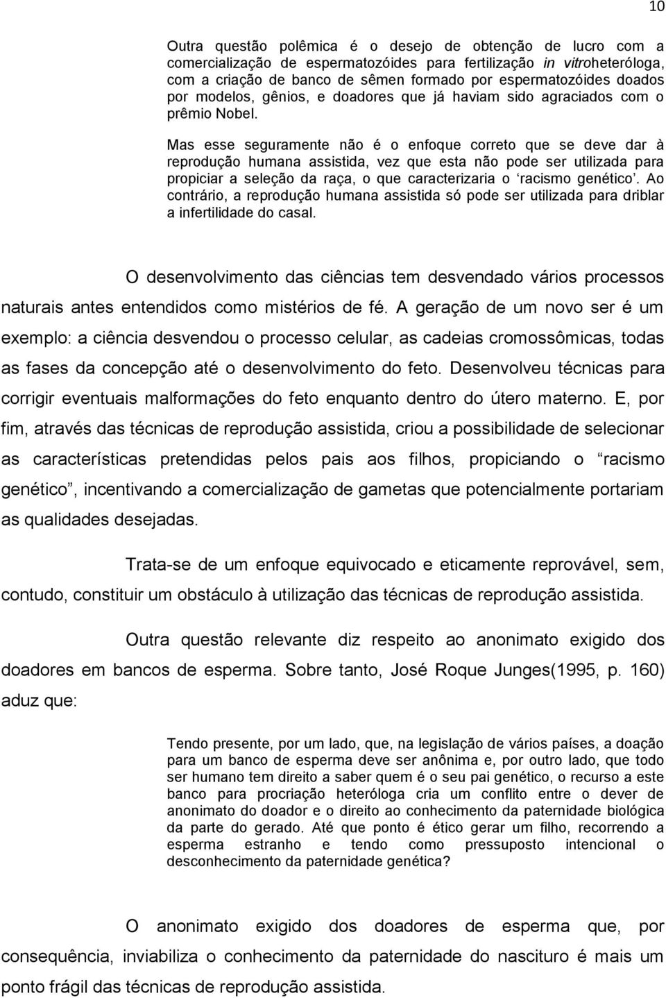 Mas esse seguramente não é o enfoque correto que se deve dar à reprodução humana assistida, vez que esta não pode ser utilizada para propiciar a seleção da raça, o que caracterizaria o racismo