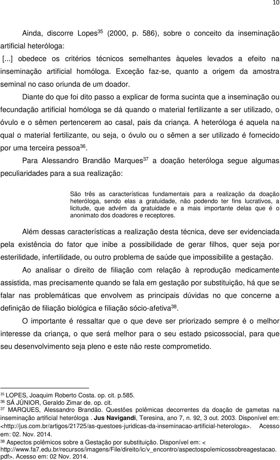 Diante do que foi dito passo a explicar de forma sucinta que a inseminação ou fecundação artificial homóloga se dá quando o material fertilizante a ser utilizado, o óvulo e o sêmen pertencerem ao