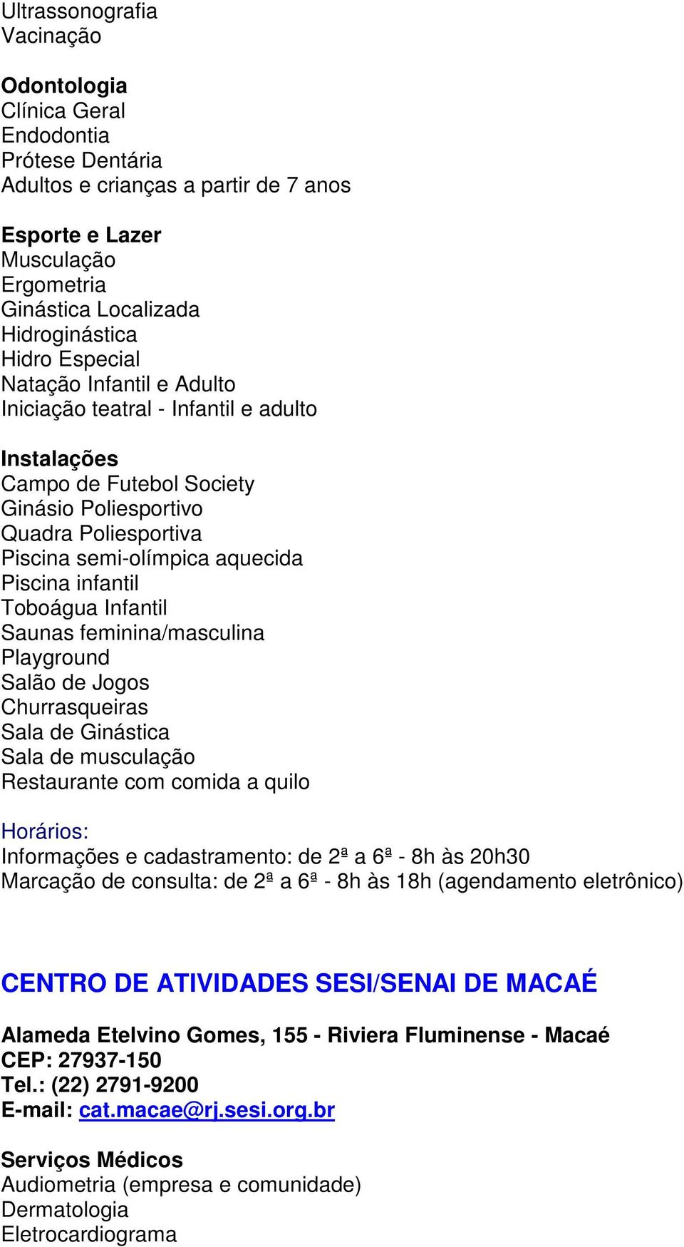 Churrasqueiras Sala de Ginástica Sala de musculação Restaurante com comida a quilo Informações e cadastramento: de 2ª a 6ª - 8h às 20h30 Marcação de consulta: de 2ª a 6ª - 8h às 18h (agendamento