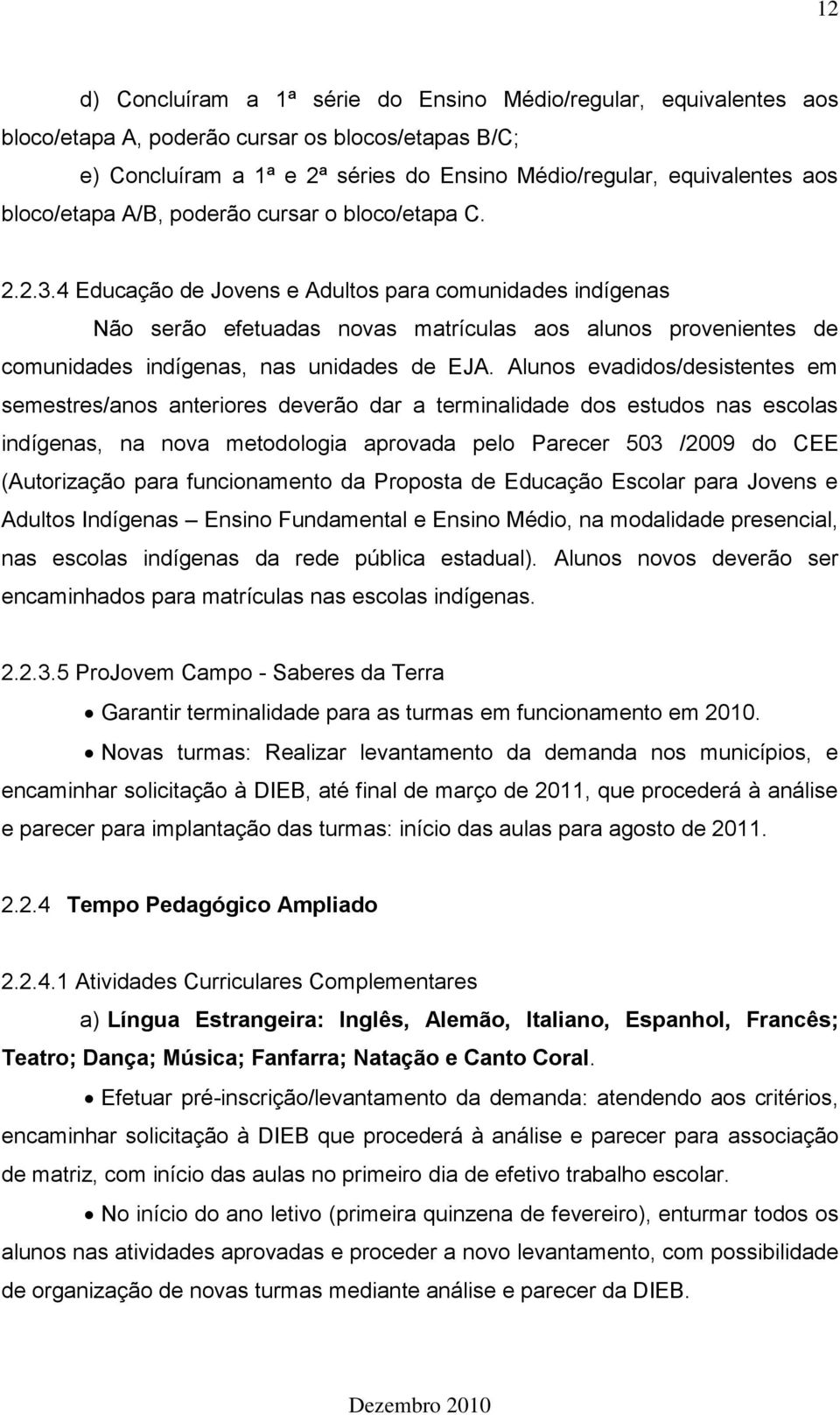 4 Educação de Jovens e Adultos para comunidades indígenas Não serão efetuadas novas matrículas aos alunos provenientes de comunidades indígenas, nas unidades de EJA.