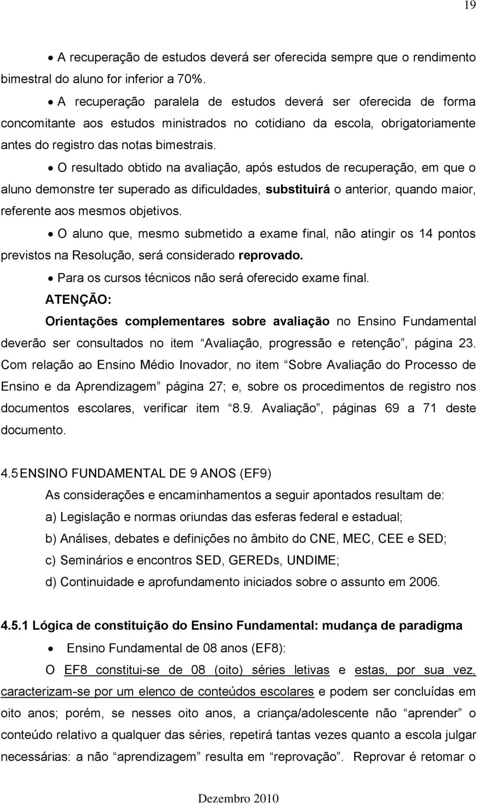 O resultado obtido na avaliação, após estudos de recuperação, em que o aluno demonstre ter superado as dificuldades, substituirá o anterior, quando maior, referente aos mesmos objetivos.