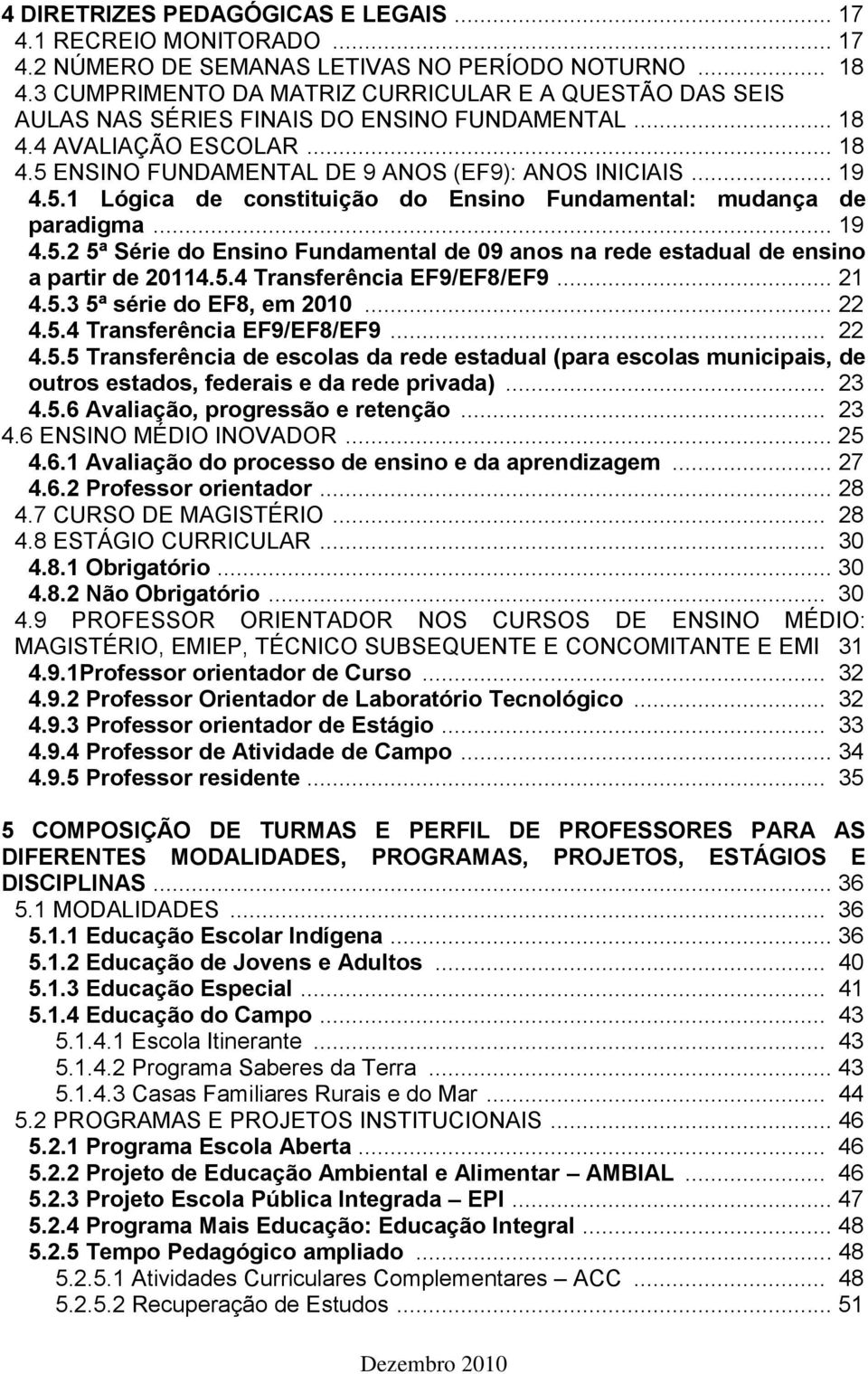 ENSINO FUNDAMENTAL DE 9 ANOS (EF9): ANOS INICIAIS... 19 4.5.1 Lógica de constituição do Ensino Fundamental: mudança de paradigma... 19 4.5.2 5ª Série do Ensino Fundamental de 09 anos na rede estadual de ensino a partir de 20114.