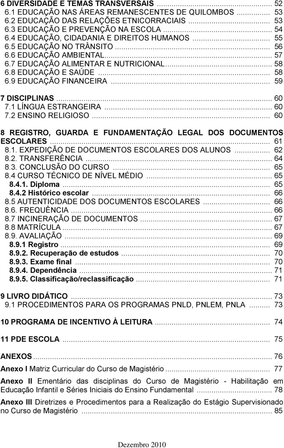 .. 59 7 DISCIPLINAS... 60 7.1 LÍNGUA ESTRANGEIRA... 60 7.2 ENSINO RELIGIOSO... 60 8 REGISTRO, GUARDA E FUNDAMENTAÇÃO LEGAL DOS DOCUMENTOS ESCOLARES... 61 8.1. EXPEDIÇÃO DE DOCUMENTOS ESCOLARES DOS ALUNOS.