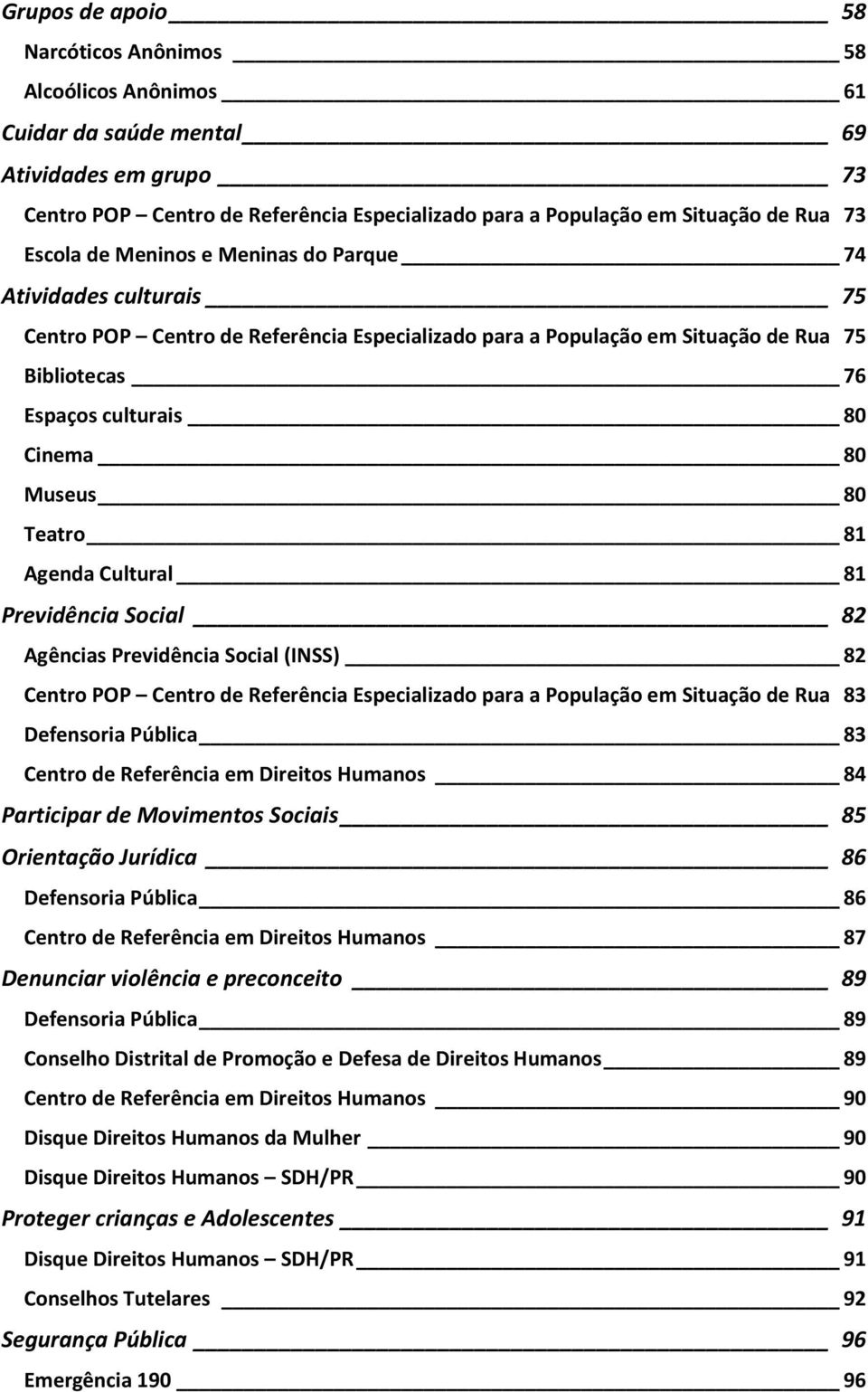 Museus 80 Teatro 81 Agenda Cultural 81 Previdência Social 82 Agências Previdência Social (INSS) 82 Centro POP Centro de Referência Especializado para a População em Situação de Rua 83 Defensoria