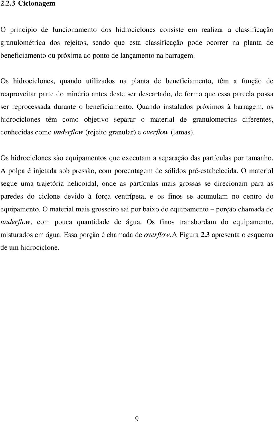 Os hidrociclones, quando utilizados na planta de beneficiamento, têm a função de reaproveitar parte do minério antes deste ser descartado, de forma que essa parcela possa ser reprocessada durante o