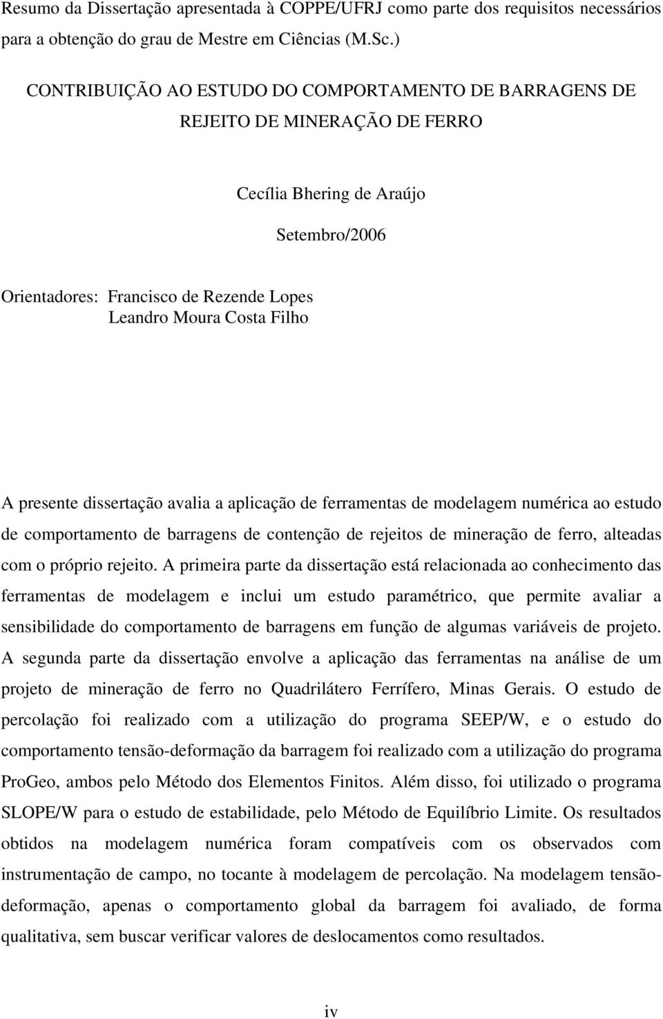 presente dissertação avalia a aplicação de ferramentas de modelagem numérica ao estudo de comportamento de barragens de contenção de rejeitos de mineração de ferro, alteadas com o próprio rejeito.