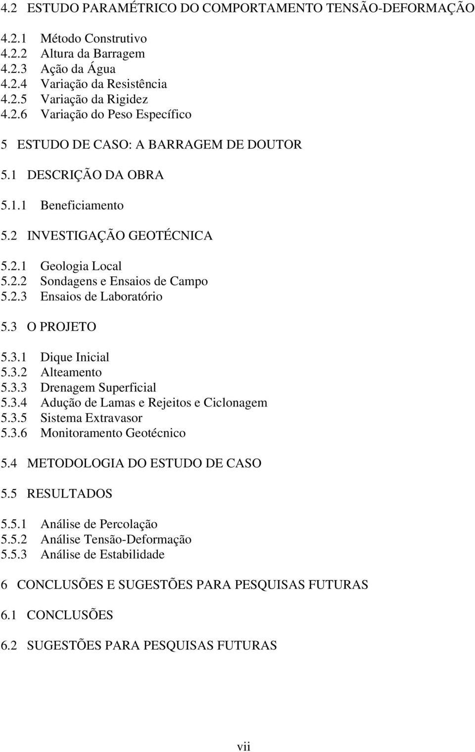 3.3 Drenagem Superficial 5.3.4 Adução de Lamas e Rejeitos e Ciclonagem 5.3.5 Sistema Extravasor 5.3.6 Monitoramento Geotécnico 5.4 METODOLOGIA DO ESTUDO DE CASO 5.5 RESULTADOS 5.5.1 Análise de Percolação 5.