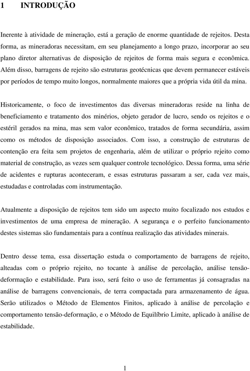 Além disso, barragens de rejeito são estruturas geotécnicas que devem permanecer estáveis por períodos de tempo muito longos, normalmente maiores que a própria vida útil da mina.