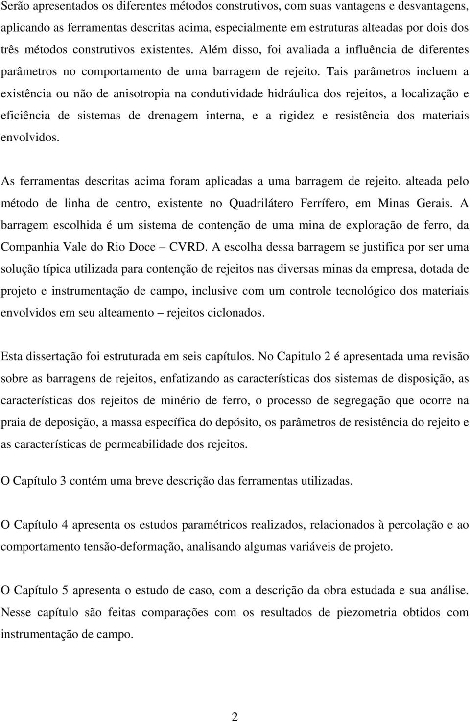 Tais parâmetros incluem a existência ou não de anisotropia na condutividade hidráulica dos rejeitos, a localização e eficiência de sistemas de drenagem interna, e a rigidez e resistência dos