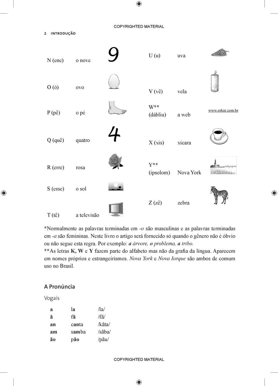 palavras terminadas em -a são femininas. Neste livro o artigo será fornecido só quando o gênero não é óbvio ou não segue esta regra. Por exemplo: a árvore, o problema, a tribo.