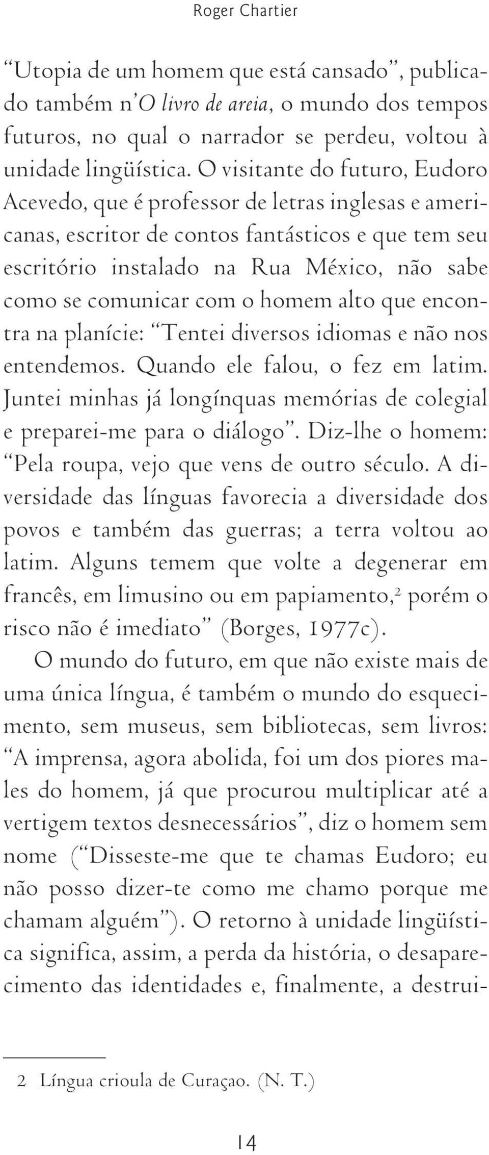 o homem alto que encontra na planície: Tentei diversos idiomas e não nos entendemos. Quando ele falou, o fez em latim. Juntei minhas já longínquas memórias de colegial e preparei-me para o diálogo.