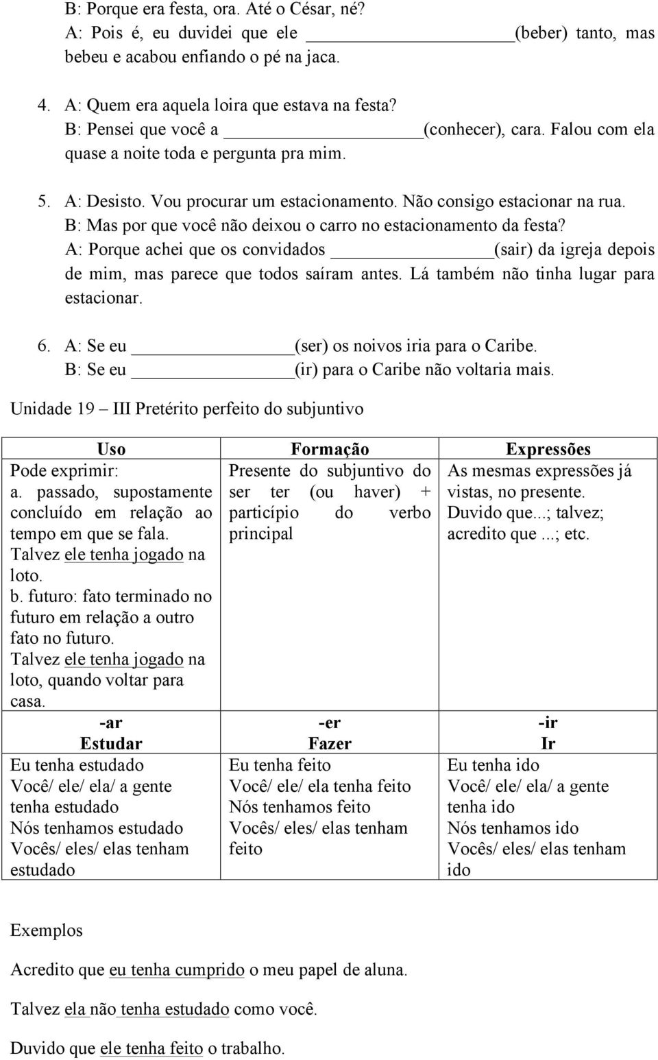 B: Mas por que você não deixou o carro no estacionamento da festa? A: Porque achei que os convidados (sair) da igreja depois de mim, mas parece que todos saíram antes.