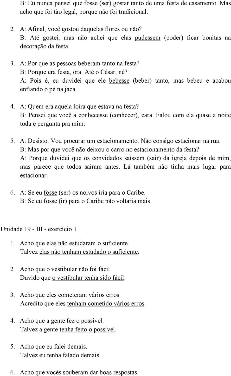 A: Pois é, eu duvidei que ele bebesse (beber) tanto, mas bebeu e acabou enfiando o pé na jaca. 4. A: Quem era aquela loira que estava na festa? B: Pensei que você a conhecesse (conhecer), cara.