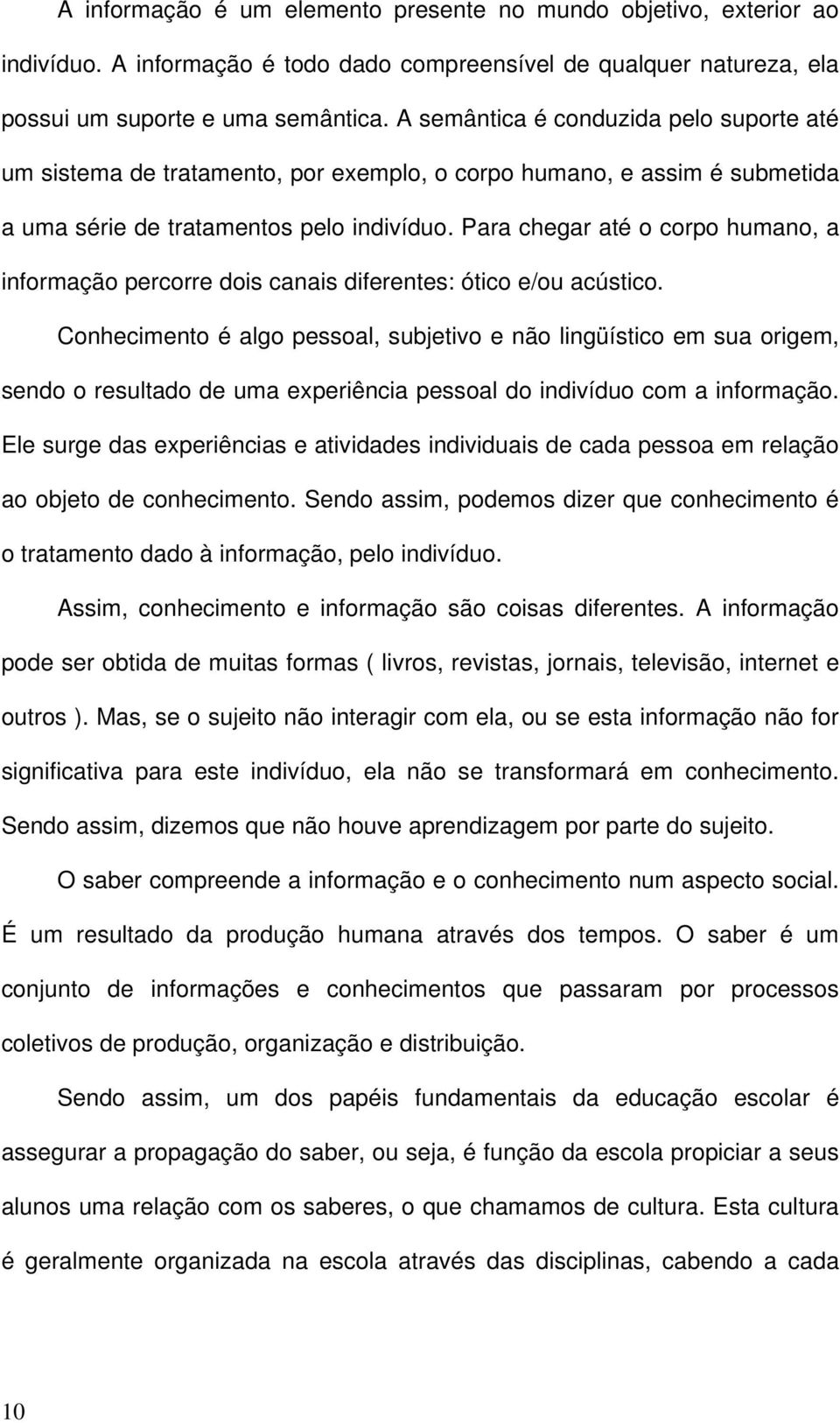 Para chegar até o corpo humano, a informação percorre dois canais diferentes: ótico e/ou acústico.