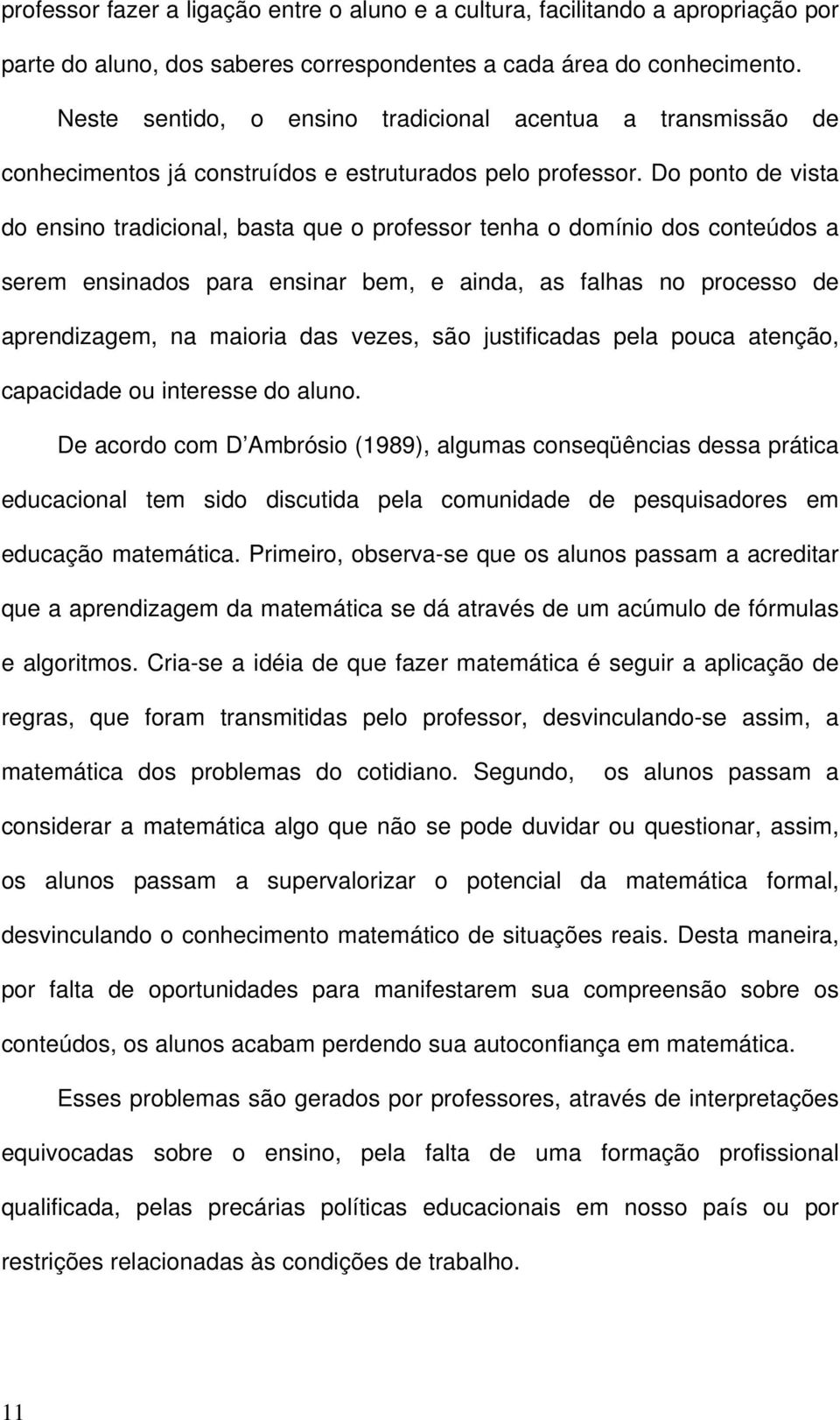 Do ponto de vista do ensino tradicional, basta que o professor tenha o domínio dos conteúdos a serem ensinados para ensinar bem, e ainda, as falhas no processo de aprendizagem, na maioria das vezes,